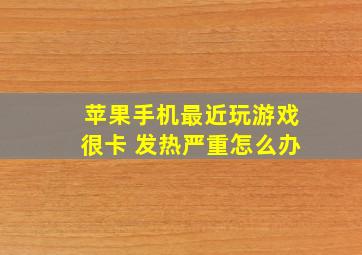 苹果手机最近玩游戏很卡 发热严重怎么办